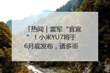 热闻｜雷军“官宣”！小米YU7将于6月底发布，诸多重磅新品一起发布！唯独价格“卖关子”