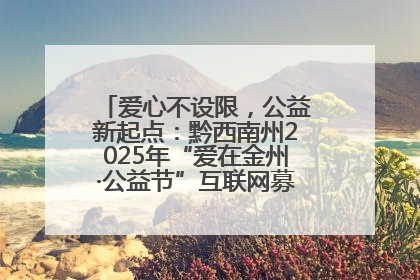 爱心不设限，公益新起点：黔西南州2025年“爱在金州·公益节”互联网募捐活动正式启动