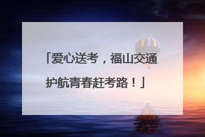 爱心送考，福山交通护航青春赶考路！