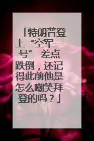 特朗普登上“空军一号” 差点跌倒，还记得此前他是怎么嘲笑拜登的吗？