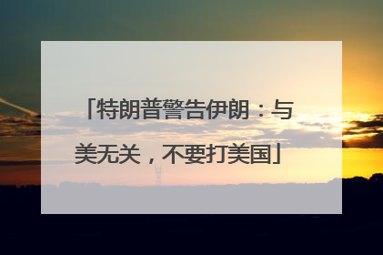 特朗普警告伊朗：与美无关，不要打美国
