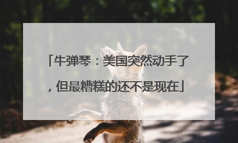 牛弹琴：美国突然动手了，但最糟糕的还不是现在