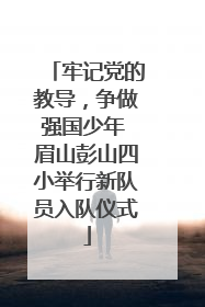 牢记党的教导，争做强国少年 眉山彭山四小举行新队员入队仪式