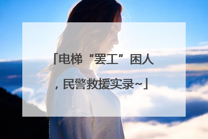 电梯“罢工”困人，民警救援实录~