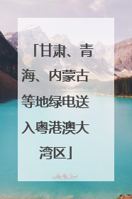 甘肃、青海、内蒙古等地绿电送入粤港澳大湾区