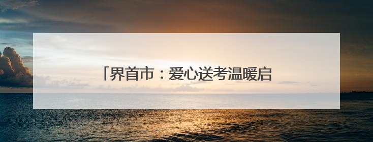 界首市：爱心送考温暖启程 高考学子行程无忧