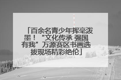百余名青少年挥毫泼墨！“文化传承 强国有我”万源赛区书画选拔现场精彩绝伦