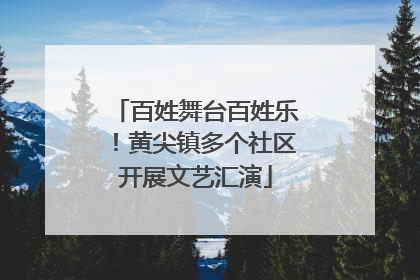 百姓舞台百姓乐！黄尖镇多个社区开展文艺汇演