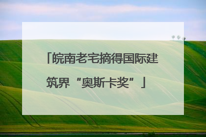 皖南老宅摘得国际建筑界“奥斯卡奖”