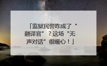 监狱民警咋成了“翻译官”？这场“无声对话”很暖心！
