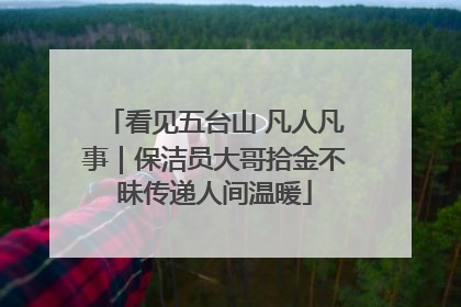 看见五台山 凡人凡事｜保洁员大哥拾金不昧传递人间温暖