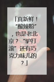 真新鲜！“酸辣粉”，也是老北京？“驴打滚”还有巧克力味儿的？