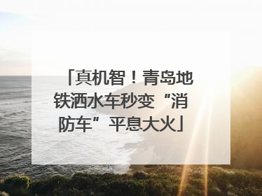 真机智！青岛地铁洒水车秒变“消防车”平息大火