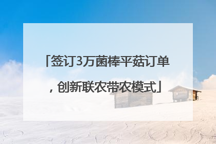 签订3万菌棒平菇订单，创新联农带农模式