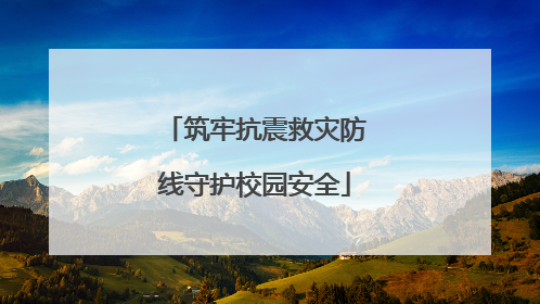 筑牢抗震救灾防线守护校园安全