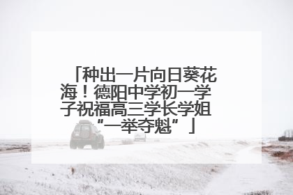 种出一片向日葵花海！德阳中学初一学子祝福高三学长学姐“一举夺魁”
