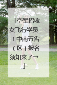 空军招收女飞行学员！中南五省（区）报名须知来了→