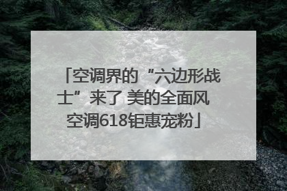 空调界的“六边形战士”来了 美的全面风空调618钜惠宠粉