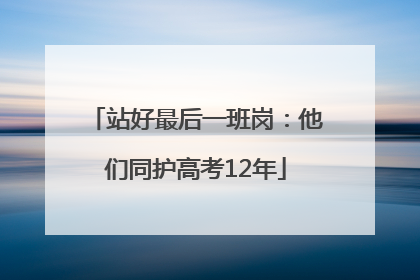 站好最后一班岗：他们同护高考12年