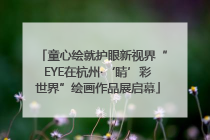 童心绘就护眼新视界“EYE在杭州·‘睛’彩世界”绘画作品展启幕