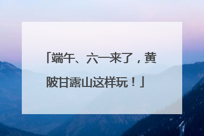 端午、六一来了，黄陂甘露山这样玩！