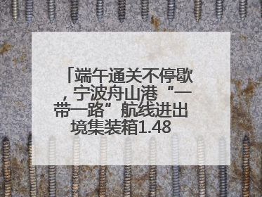 端午通关不停歇，宁波舟山港“一带一路”航线进出境集装箱1.48万标箱
