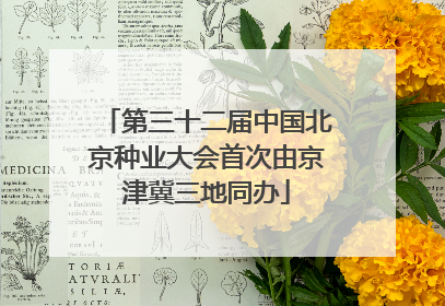 第三十二届中国北京种业大会首次由京津冀三地同办