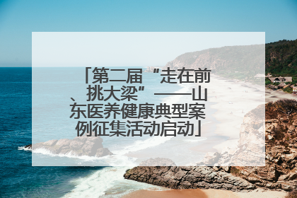 第二届“走在前、挑大梁”——山东医养健康典型案例征集活动启动