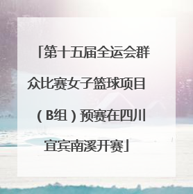 第十五届全运会群众比赛女子篮球项目（B组）预赛在四川宜宾南溪开赛