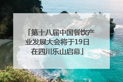 第十八届中国餐饮产业发展大会将于19日在四川乐山启幕