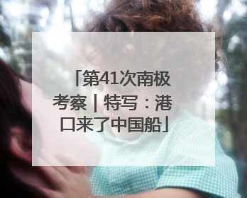 第41次南极考察｜特写：港口来了中国船