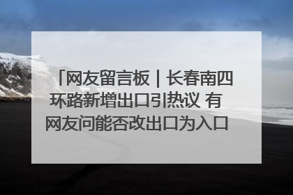 网友留言板｜长春南四环路新增出口引热议 有网友问能否改出口为入口？官方回应来了