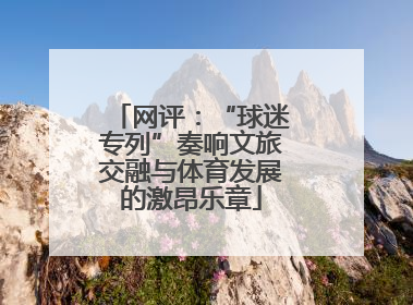 网评:“球迷专列”奏响文旅交融与体育发展的激昂乐章