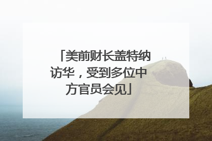 美前财长盖特纳访华，受到多位中方官员会见