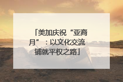 美加庆祝“亚裔月”：以文化交流铺就平权之路