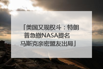 美国又现权斗：特朗普急撤NASA提名 马斯克亲密盟友出局