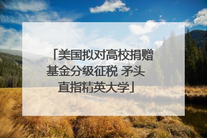 美国拟对高校捐赠基金分级征税 矛头直指精英大学