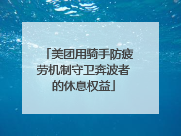 美团用骑手防疲劳机制守卫奔波者的休息权益