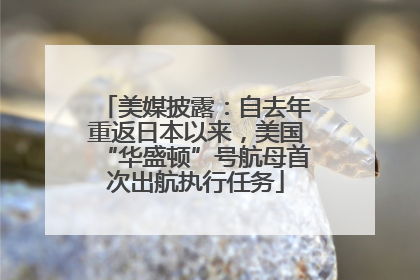 美媒披露：自去年重返日本以来，美国“华盛顿”号航母首次出航执行任务