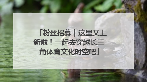 粉丝招募｜这里又上新啦！一起去穿越长三角体育文化时空吧