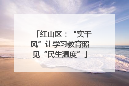 红山区：“实干风”让学习教育照见“民生温度”