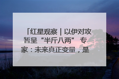 红星观察｜以伊对攻暂呈“半斤八两” 专家：未来真正变量，是美国是否进一步介入