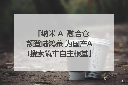 纳米 AI 融合仓颉登陆鸿蒙 为国产AI搜索筑牢自主根基