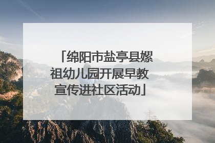 绵阳市盐亭县嫘祖幼儿园开展早教宣传进社区活动
