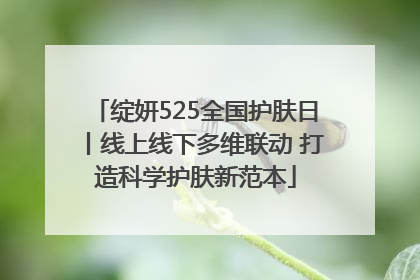 绽妍525全国护肤日丨线上线下多维联动 打造科学护肤新范本