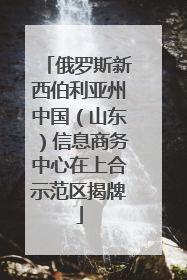 俄罗斯新西伯利亚州中国（山东）信息商务中心在上合示范区揭牌