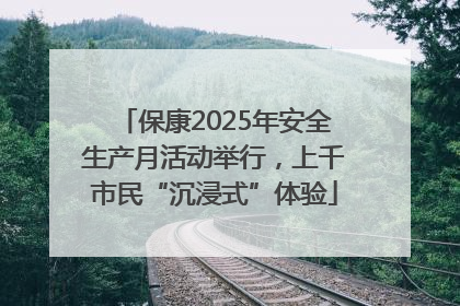 保康2025年安全生产月活动举行，上千市民“沉浸式”体验