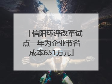信阳环评改革试点一年为企业节省成本651万元