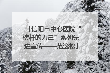 信阳市中心医院“榜样的力量”系列先进宣传——范逸松