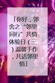 你好，邻舍之“邻里同行”共情体验日（三）温馨手作，共话邻里情